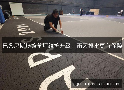 巴黎尼斯场馆草坪维护升级,雨天排水更有保障 巴黎尼斯场馆草坪维护升级,雨天排水更有保障